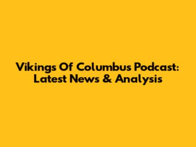 Vikings Of Columbus Podcast: Latest News & Analysis