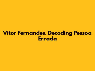 Vitor Fernandes: Decoding 'Pessoa Errada'