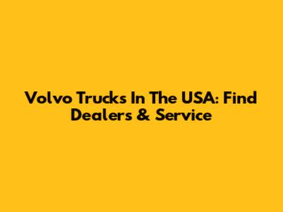 Volvo Trucks In The USA: Find Dealers & Service
