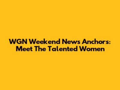 WGN Weekend News Anchors: Meet The Talented Women