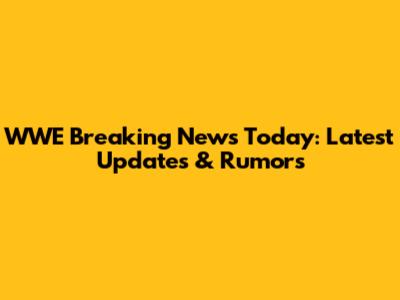 WWE Breaking News Today: Latest Updates & Rumors