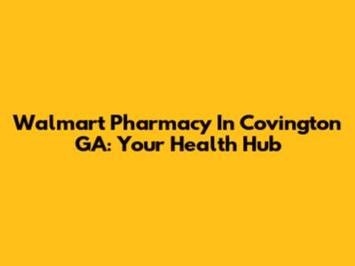 Walmart Pharmacy In Covington GA: Your Health Hub