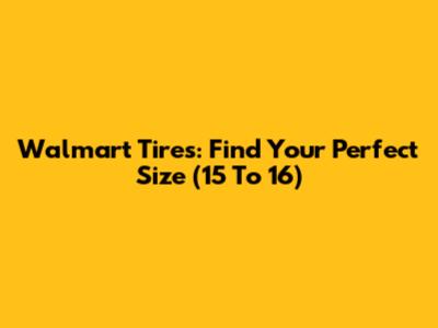 Walmart Tires: Find Your Perfect Size (15" To 16")