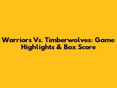 Warriors Vs. Timberwolves: Game Highlights & Box Score