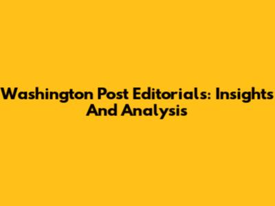 Washington Post Editorials: Insights And Analysis