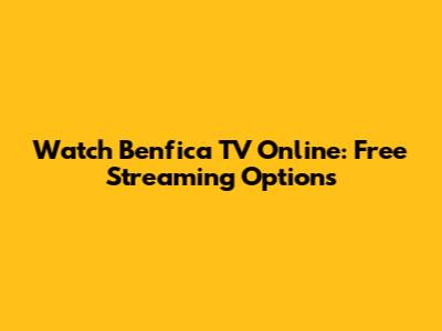 Watch Benfica TV Online: Free Streaming Options