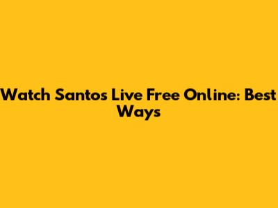 Watch Santos Live Free Online: Best Ways
