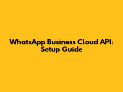 WhatsApp Business Cloud API: Setup Guide