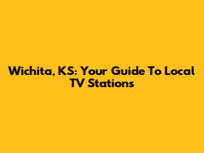 Wichita, KS: Your Guide To Local TV Stations
