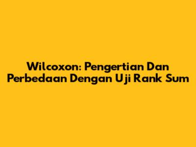 Wilcoxon: Pengertian Dan Perbedaan Dengan Uji Rank Sum