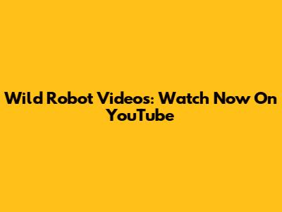 Wild Robot Videos: Watch Now On YouTube