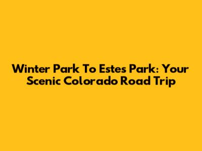 Winter Park To Estes Park: Your Scenic Colorado Road Trip