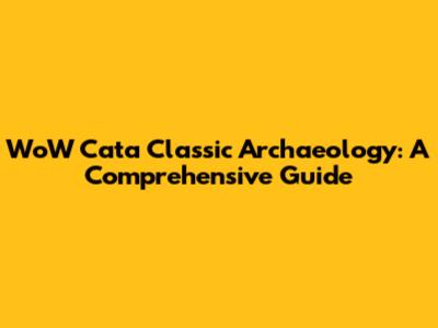 WoW Cata Classic Archaeology: A Comprehensive Guide