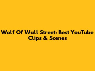 Wolf Of Wall Street: Best YouTube Clips & Scenes