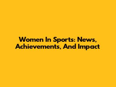Women In Sports: News, Achievements, And Impact