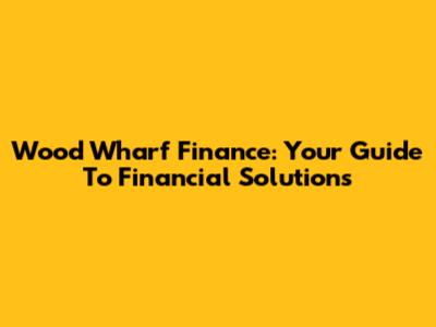Wood Wharf Finance: Your Guide To Financial Solutions