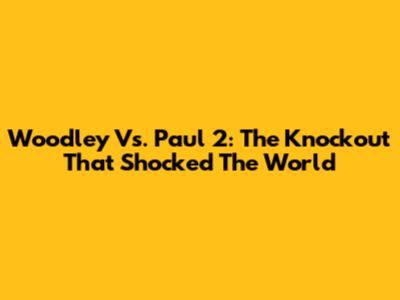 Woodley Vs. Paul 2: The Knockout That Shocked The World