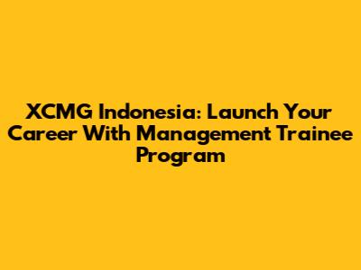 XCMG Indonesia: Launch Your Career With Management Trainee Program
