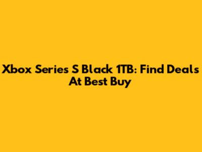 Xbox Series S Black 1TB: Find Deals At Best Buy