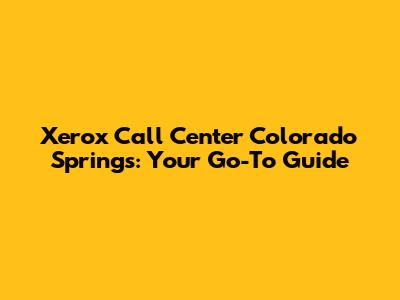 Xerox Call Center Colorado Springs: Your Go-To Guide