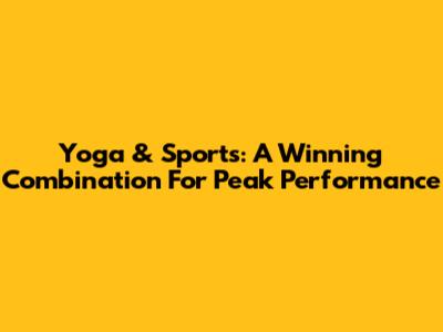 Yoga & Sports: A Winning Combination For Peak Performance