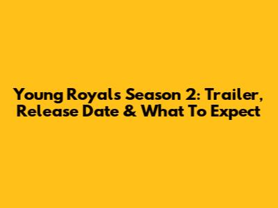 Young Royals Season 2: Trailer, Release Date & What To Expect