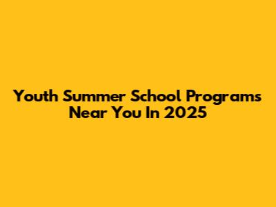 Youth Summer School Programs Near You In 2025