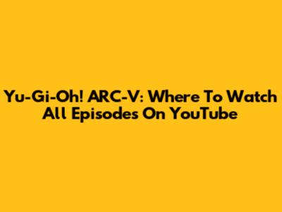 Yu-Gi-Oh! ARC-V: Where To Watch All Episodes On YouTube