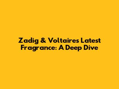 Zadig & Voltaire's Latest Fragrance: A Deep Dive