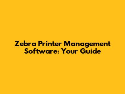 Zebra Printer Management Software: Your Guide