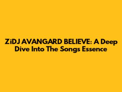 ZiDJ AVANGARD BELIEVE: A Deep Dive Into The Song's Essence