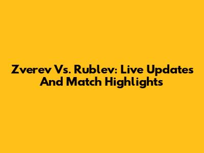 Zverev Vs. Rublev: Live Updates And Match Highlights